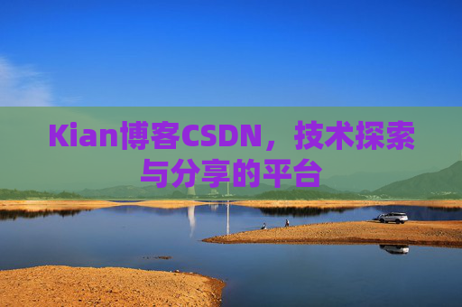 Kian博客CSDN，技术探索与分享的平台